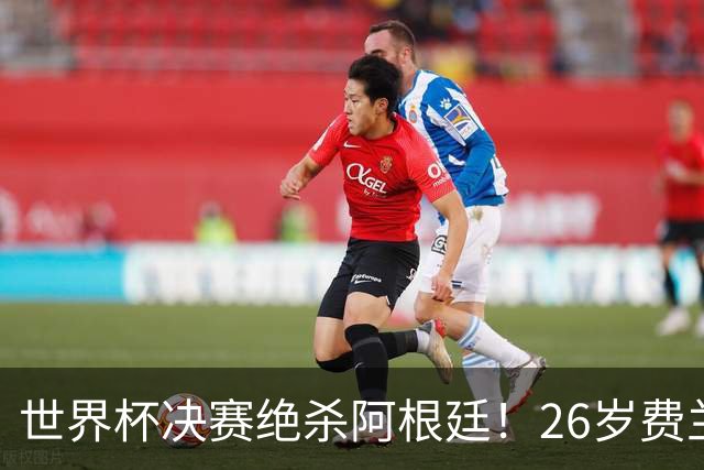 世界杯决赛绝杀阿根廷！26岁费兰加盟巴黎：转会费5000万欧 巴萨狂喜