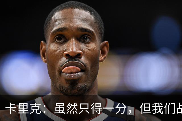 卡里克：虽然只得一分，但我们战斗的精神值得点赞！