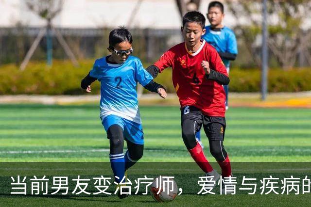 当前男友变治疗师，爱情与疾病的奇妙重逢
