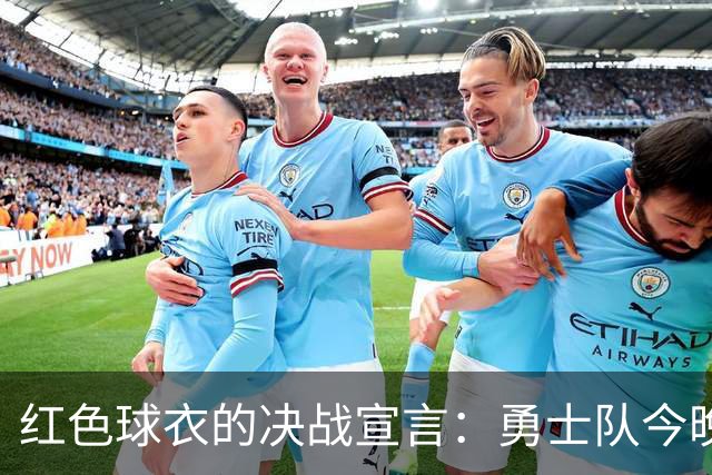 红色球衣的决战宣言：勇士队今晚必须赢！
